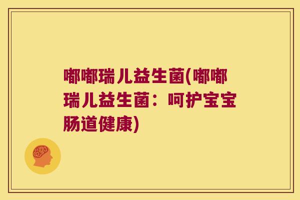 嘟嘟瑞儿益生菌(嘟嘟瑞儿益生菌：呵护宝宝肠道健康)