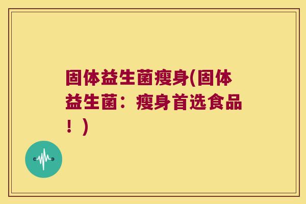 固体益生菌瘦身(固体益生菌：瘦身首选食品！)