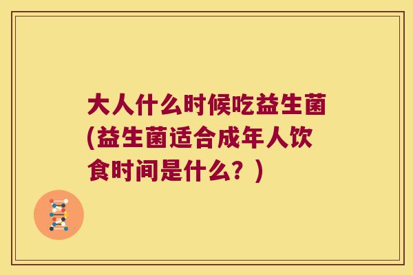 大人什么时候吃益生菌(益生菌适合成年人饮食时间是什么？)