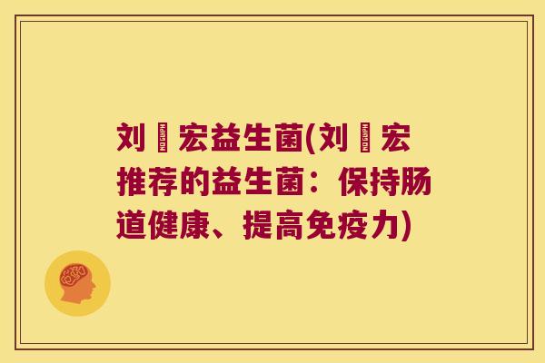 刘畊宏益生菌(刘畊宏推荐的益生菌：保持肠道健康、提高免疫力)