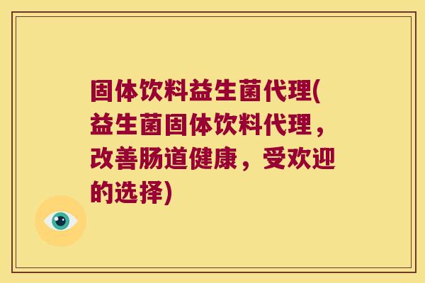 固体饮料益生菌代理(益生菌固体饮料代理，改善肠道健康，受欢迎的选择)