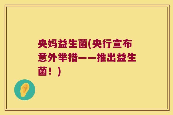 央妈益生菌(央行宣布意外举措——推出益生菌！)