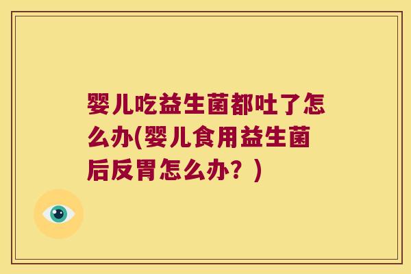 婴儿吃益生菌都吐了怎么办(婴儿食用益生菌后反胃怎么办?) 婴儿吃益生菌都吐了怎么办(婴儿食用益生菌后反胃怎么办?)