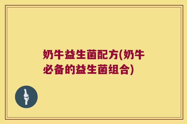 奶牛益生菌配方(奶牛必备的益生菌组合)