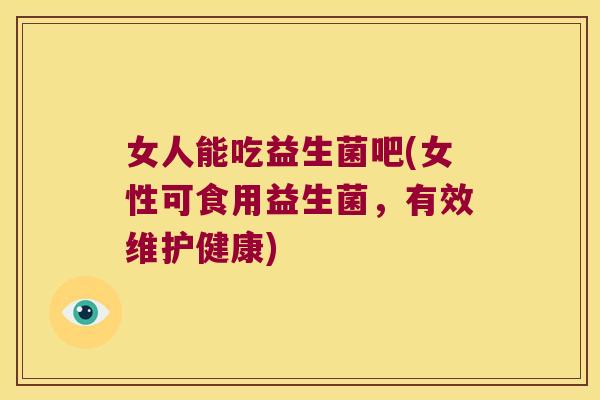 女人能吃益生菌吧(女性可食用益生菌，有效维护健康)
