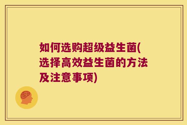 如何选购超级益生菌(选择高效益生菌的方法及注意事项)