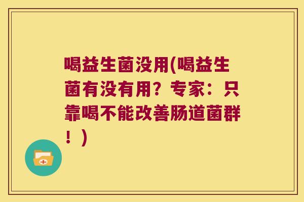 喝益生菌没用(喝益生菌有没有用？专家：只靠喝不能改善肠道菌群！)
