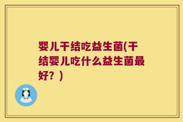 婴儿干结吃益生菌(干结婴儿吃什么益生菌好?) 婴儿干结吃益生菌(干结婴儿吃什么益生菌好?)