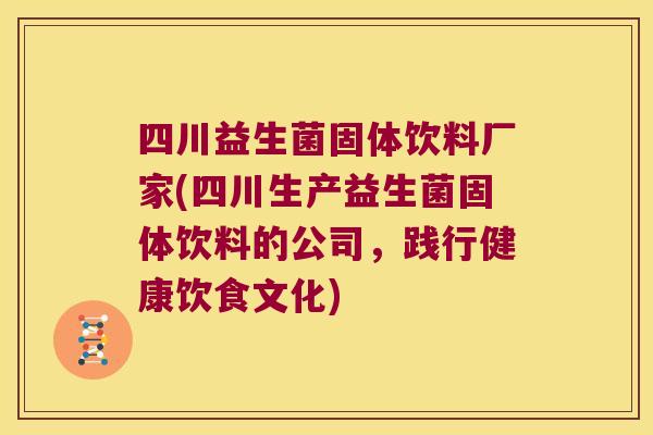 四川益生菌固体饮料厂家(四川生产益生菌固体饮料的公司，践行健康饮食文化)