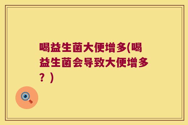 喝益生菌大便增多(喝益生菌会导致大便增多？)