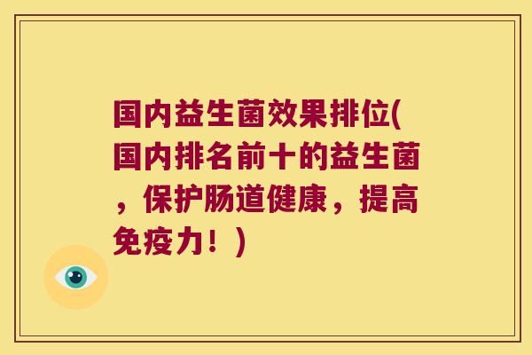 国内益生菌效果排位(国内排名前十的益生菌，保护肠道健康，提高免疫力！)