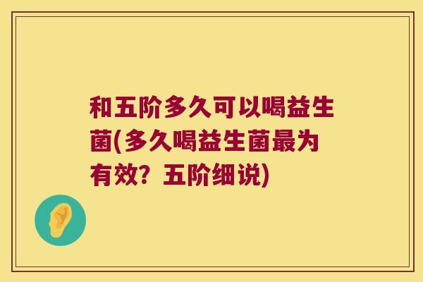 和五阶多久可以喝益生菌(多久喝益生菌最为有效？五阶细说)