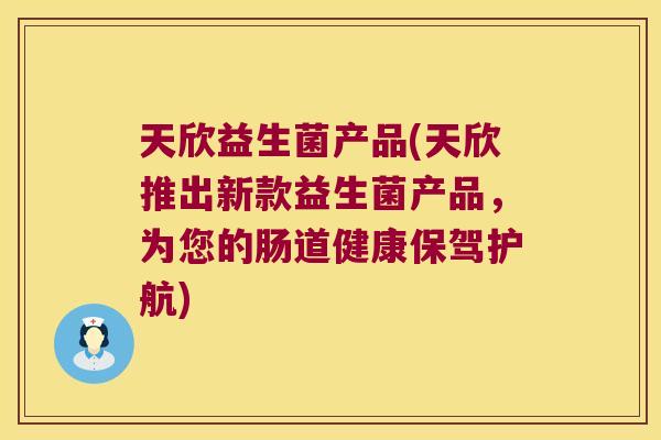天欣益生菌产品(天欣推出新款益生菌产品，为您的肠道健康保驾护航)