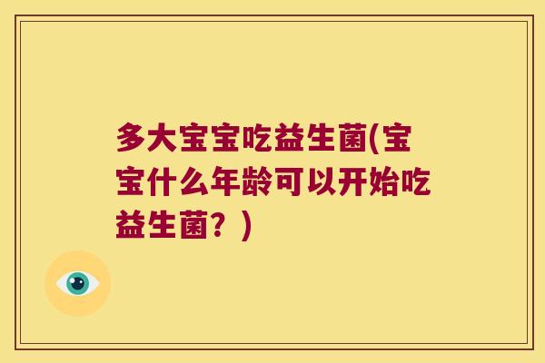 多大宝宝吃益生菌(宝宝什么年龄可以开始吃益生菌？)