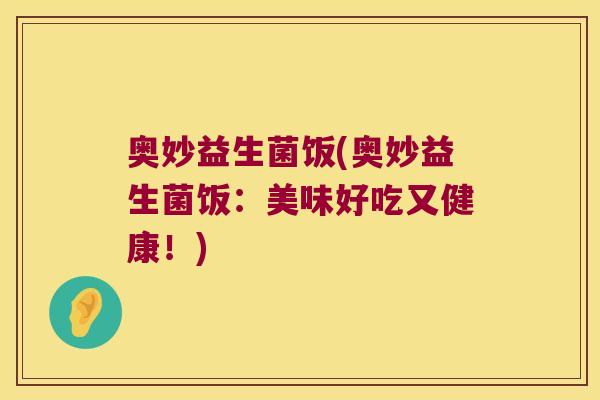 奥妙益生菌饭(奥妙益生菌饭：美味好吃又健康！)
