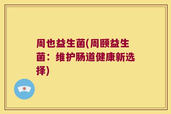 周也益生菌(周颐益生菌：维护肠道健康新选择)