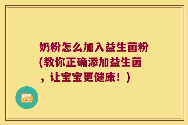 奶粉怎么加入益生菌粉(教你正确添加益生菌，让宝宝更健康！)