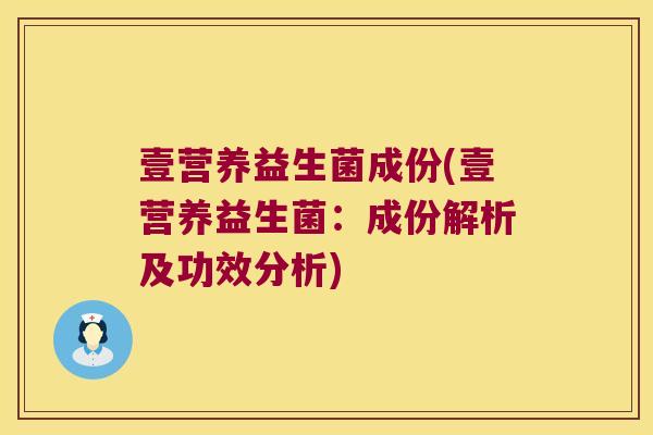 壹营养益生菌成份(壹营养益生菌：成份解析及功效分析)