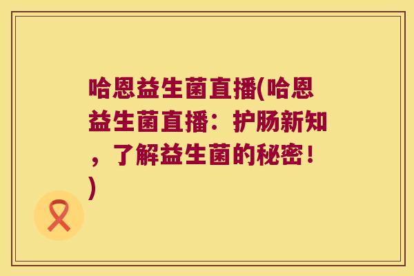 哈恩益生菌直播(哈恩益生菌直播：护肠新知，了解益生菌的秘密！)