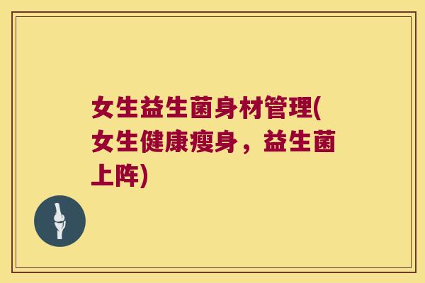 女生益生菌身材管理(女生健康瘦身,益生菌上阵) 女生益生菌身材管理(女生健康瘦身,益生菌上阵)