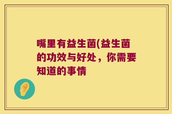 嘴里有益生菌(益生菌的功效与好处，你需要知道的事情