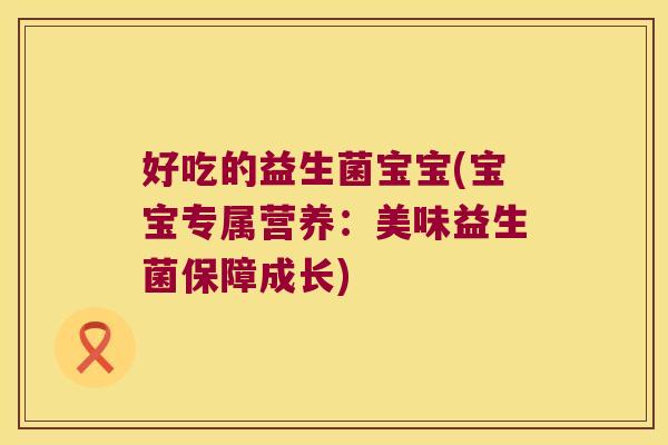 好吃的益生菌宝宝(宝宝专属营养：美味益生菌保障成长)