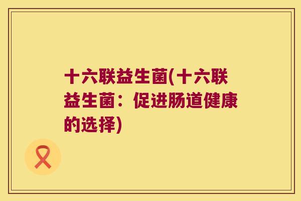 十六联益生菌(十六联益生菌：促进肠道健康的选择)