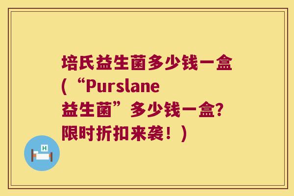培氏益生菌多少钱一盒(“Purslane益生菌”多少钱一盒?限时折扣来袭!) 培氏益生菌多少钱一盒(“Purslane益生菌”多少钱一盒?限时折扣来袭!)