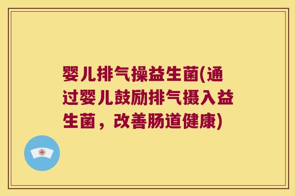 婴儿排气操益生菌(通过婴儿鼓励排气摄入益生菌,改善肠道健康) 婴儿排气操益生菌(通过婴儿鼓励排气摄入益生菌,改善肠道健康)