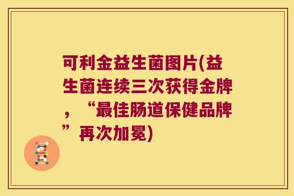 可利金益生菌图片(益生菌连续三次获得金牌,“佳肠道保健品牌”再次加冕) 可利金益生菌图片(益生菌连续三次获得金牌,“佳肠道保健品牌”再次加冕)