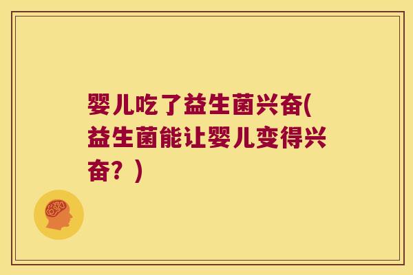婴儿吃了益生菌兴奋(益生菌能让婴儿变得兴奋？)