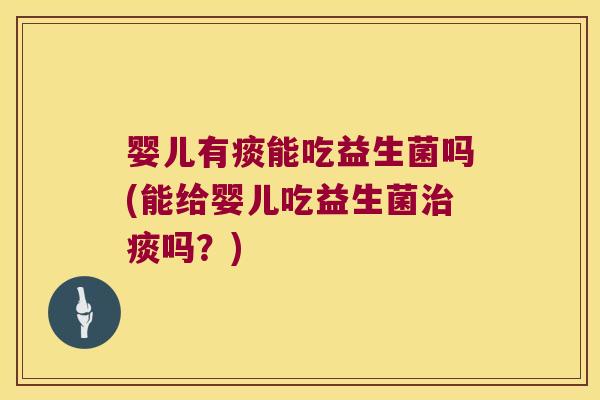 婴儿有痰能吃益生菌吗(能给婴儿吃益生菌治痰吗？)