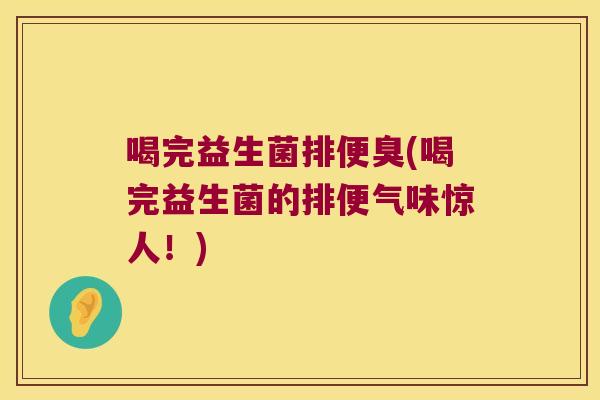 喝完益生菌排便臭(喝完益生菌的排便气味惊人！)