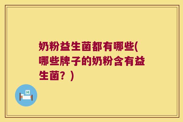 奶粉益生菌都有哪些(哪些牌子的奶粉含有益生菌？)