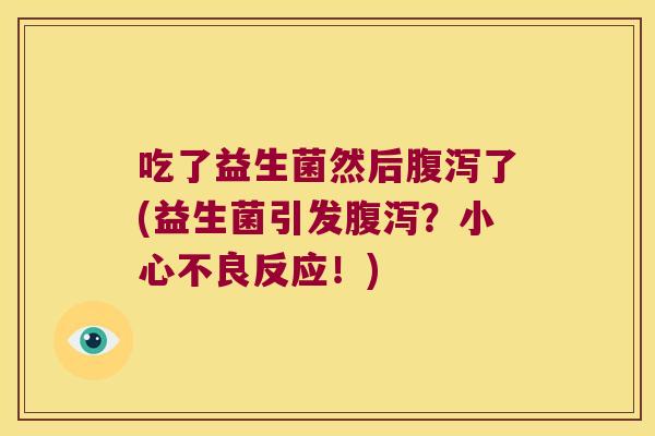 吃了益生菌然后了(益生菌引发？小心不良反应！)