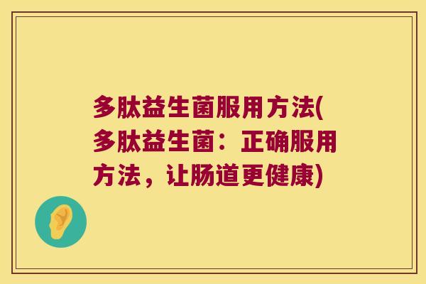 多肽益生菌服用方法(多肽益生菌：正确服用方法，让肠道更健康)