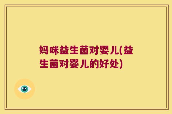 妈咪益生菌对婴儿(益生菌对婴儿的好处)