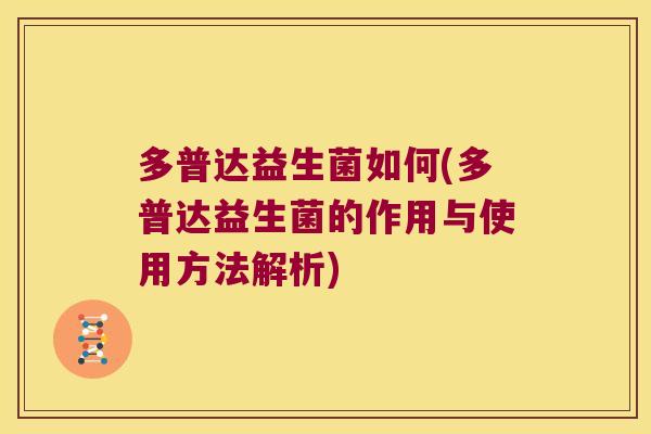 多普达益生菌如何(多普达益生菌的作用与使用方法解析) 多普达益生菌如何(多普达益生菌的作用与使用方法解析)