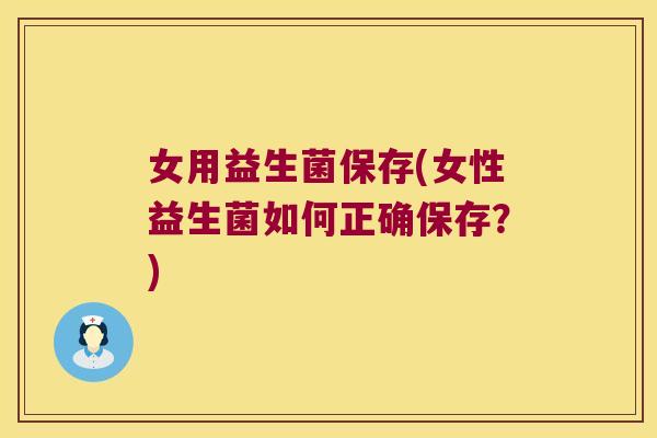 女用益生菌保存(女性益生菌如何正确保存？)