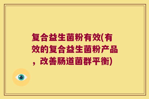 复合益生菌粉有效(有效的复合益生菌粉产品，改善肠道菌群平衡)