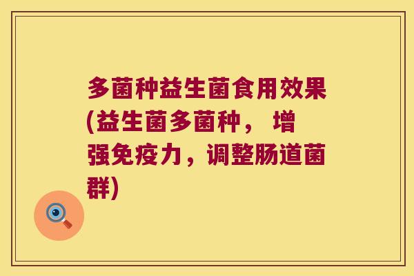多菌种益生菌食用效果(益生菌多菌种, 增强力,调整肠道菌群) 多菌种益生菌食用效果(益生菌多菌种, 增强力,调整肠道菌群)