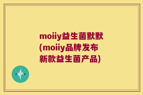 moiiy益生菌默默(moiiy品牌发布新款益生菌产品)
