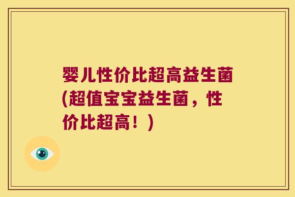 婴儿性价比超高益生菌(超值宝宝益生菌,性价比超高!) 婴儿性价比超高益生菌(超值宝宝益生菌,性价比超高!)