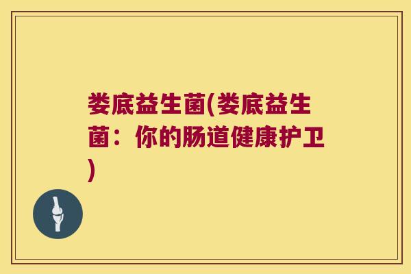 娄底益生菌(娄底益生菌：你的肠道健康护卫)