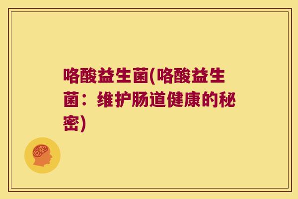 咯酸益生菌(咯酸益生菌：维护肠道健康的秘密)