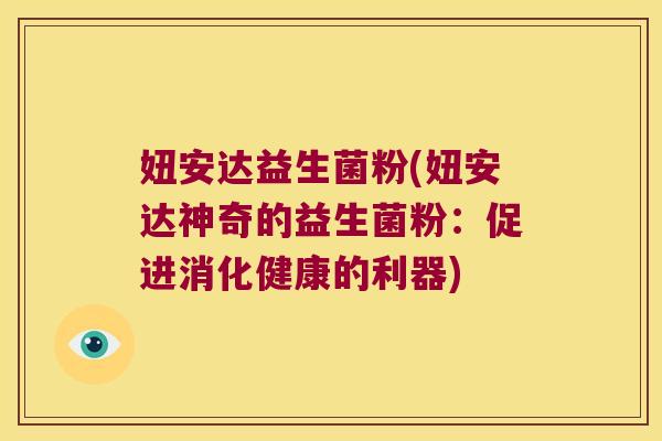 妞安达益生菌粉(妞安达神奇的益生菌粉:促进消化健康的利器) 妞安达益生菌粉(妞安达神奇的益生菌粉:促进消化健康的利器)