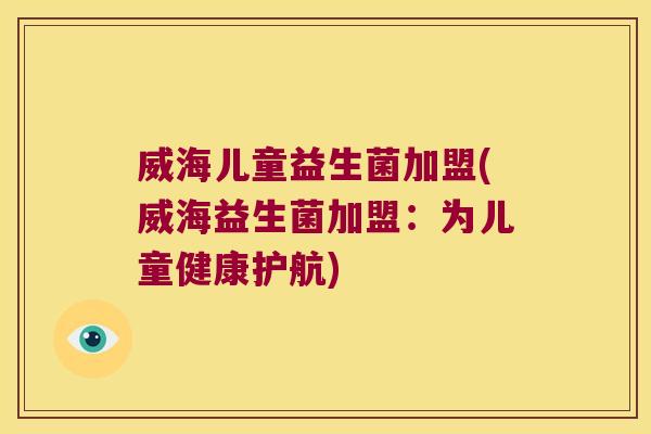 威海儿童益生菌加盟(威海益生菌加盟：为儿童健康护航)
