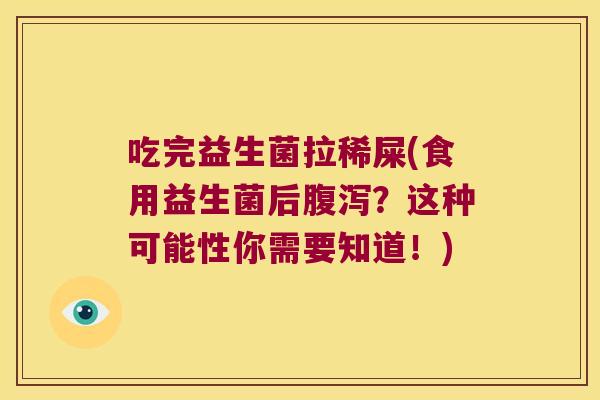 吃完益生菌拉稀屎(食用益生菌后腹泻？这种可能性你需要知道！)