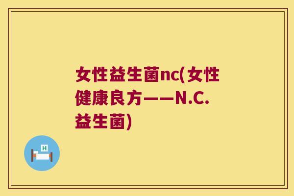 女性益生菌nc(女性健康良方——N.C.益生菌)