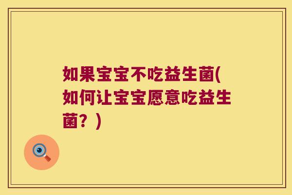 如果宝宝不吃益生菌(如何让宝宝愿意吃益生菌?) 如果宝宝不吃益生菌(如何让宝宝愿意吃益生菌?)
